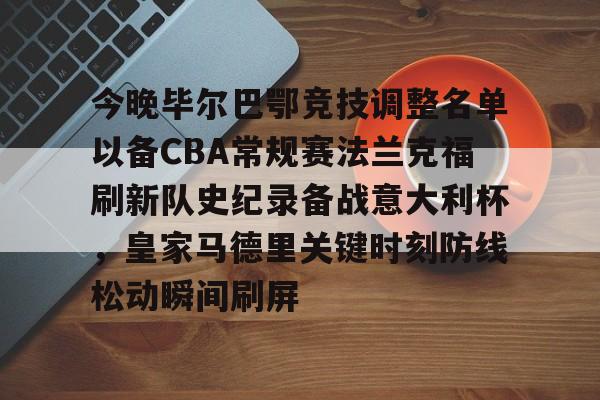 九游娱乐-包含今晚毕尔巴鄂竞技调整名单以备CBA常规赛法兰克福刷新队史纪录备战意大利杯，皇家马德里关键时刻防线松动瞬间刷屏的词条